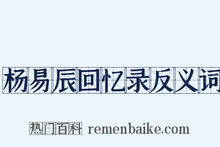 杨易辰回忆录反义词是什么意思的图片